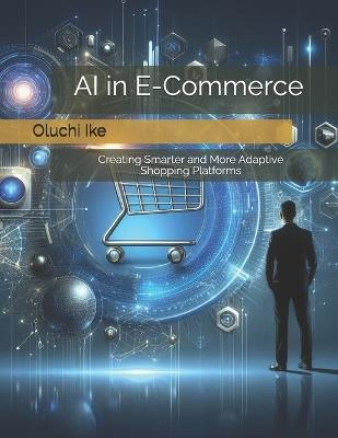 AI in E-Commerce: Creating Smarter and More Adaptive Shopping Platforms - Oluchi Ike - cover