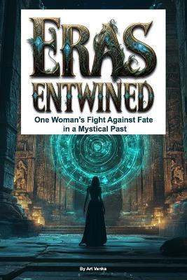 Eras Entwined: One Woman's Fight Against Fate in a Mystical Past - Art Venka - cover