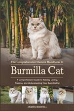The Comprehensive Owners Handbook to Burmilla Cat: A Comprehensive Guide to Raising, Loving, Training and Understanding Your Burmilla Cat