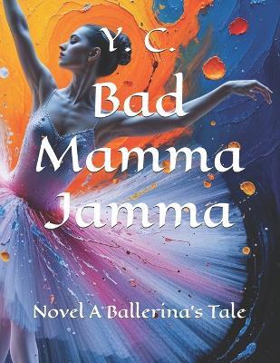 Bad Mamma Jamma: Novel A Ballerina's Tale - Y C - cover