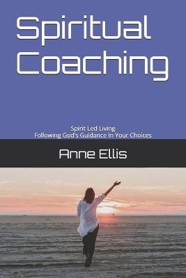 Spiritual Coaching: Spirit Led Living: Following God's Guidance In Your Choices - Anne Ellis - cover
