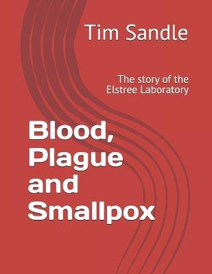 Blood, Plague and Smallpox: The story of the Elstree Laboratory - Tim Sandle - cover