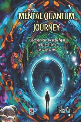 Mental Quantum Journey: Discover your awakening in the labyrinths of consciousness - Tisha Write - cover