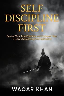 Self-Discipline First: Realize Your True Potential and Conquer Your Life by Overcoming Procrastination - Waqar Khan - cover