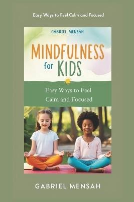 Mindfulness for Kids: Easy Ways to Feel Calm and Focused - Gabriel Mensah - cover