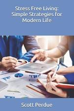 Stress Free Living: Simple Strategies for Modern Life