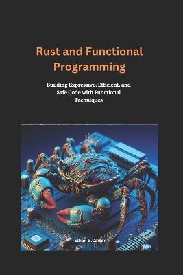 Rust and Functional Programming: Building Expressive, Efficient, and Safe Code with Functional Techniques - Ethan B Carter - cover