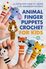 Animal Finger Puppets Crochet for Kids: A Step-by-Step Guide to Create Cute Amigurumi Patterns