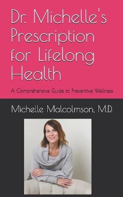 Dr. Michelle's Prescription for Lifelong Health: A Comprehensive Guide to Preventive Wellness - Michelle Malcolmson - cover