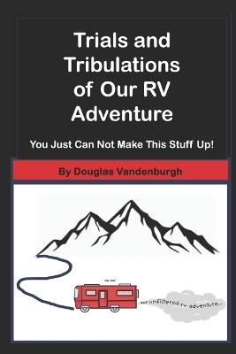 Trials and Tribulations of Our RV Adventure: You Just Can Not Make This Stuff Up - Douglas Vandenburgh - cover