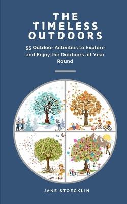 The Timeless Outdoors: 55 Outdoor Activities to Explore and Enjoy the Outdoors All Year Round - Jane Stoecklin - cover