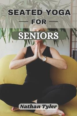 Seated Yoga for Seniors: Gentle Fitness for Life Over 60 - Nathan Tyler - cover