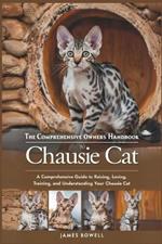 The Comprehensive Owners Handbook to Chausie Cat: A Comprehensive Guide to Raising, Loving, Training and Understanding Your Chausie Cat