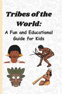 Tribes of the World: A Fun and Educational Guide for Kids: Discover Cultures, Traditions, and Daily Life Around the World - Dinesh Chauhan - cover