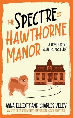 The Spectre of Hawthorne Manor: A Homefront Sleuths Cozy Mystery - Charles Veley,Anna Elliott - cover