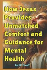 How Jesus Provides Unmatched Comfort and Guidance for Mental Health: Finding Peace, Purpose, and Strength Through Christ's Teachings and Presence
