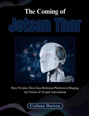 The Coming of Jetson Thor: How Nvidia's Next-Gen Robotics Platform is Shaping the Future of AI and Automation - Colleen Dutton - cover