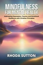 Mindfulness for Mental Health: Addressing Depression, Trauma, and Emotional Resilience with Christian Principles