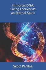 Immortal DNA: Living Forever as an Eternal Spirit
