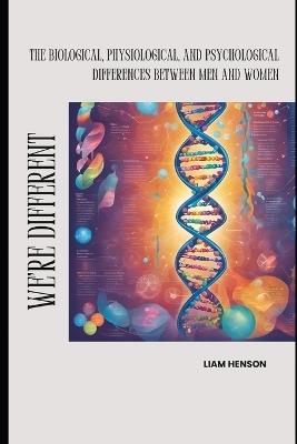 We're Different: The Biological, Physiological, and Psychological Differences Between Men and Women - Liam Henson - cover