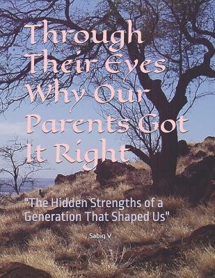 Through Their Eyes Why Our Parents Got It Right: "The Hidden Strengths of a Generation That Shaped Us" - Sabiq V - cover