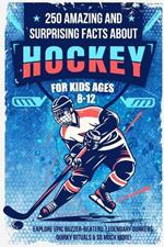 250 Amazing and Surprising Facts About Hockey for Kids Ages 8-12: Explore Epic Buzzer-Beaters, Legendary Dunkers, Quirky Rituals & So Much More!