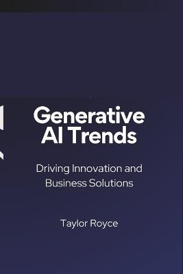 Generative AI Trends: Driving Innovation and Business Solutions - Taylor Royce - cover