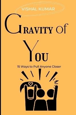 Gravity of You: 15 Ways to Pull Anyone Closer - Vishal Kumar - cover
