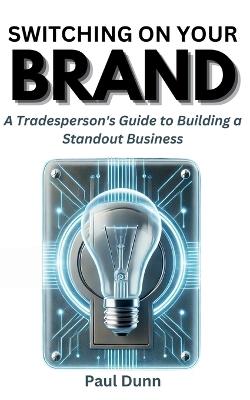 Switching on Your Brand: A Tradesperson's Guide to Building a Standout Business - Paul Dunn - cover