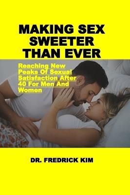 Making Sex Sweeter Than Ever: Reaching New Peaks Of Sexual Satisfaction After 40 For Men And Women - Fredrick Kim - cover