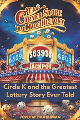 The Corner Store That Made History: Circle K and the Greatest Lottery Story Ever Told - Jesse M Baughman - cover