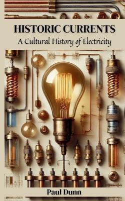 Historic Currents: A Cultural History of Electricity - Paul Dunn - cover