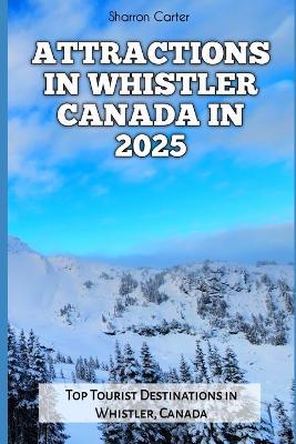 Attractions in Whistler Canada in 2025: Top Tourist Destinations in Whistler, Canada - Sharron Carter - cover