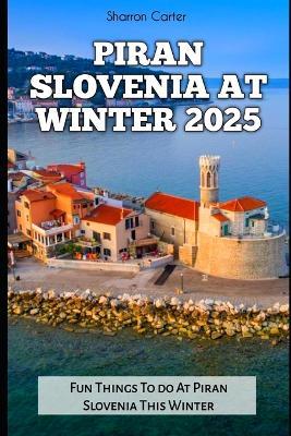 Piran Slovenia at Winter 2025: Fun Things To do At Piran Slovenia This Winter - Sharron Carter - cover