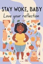 Stay Woke, Baby: Love your reflection A book on body positivity and size inclusivity for kids and early teens