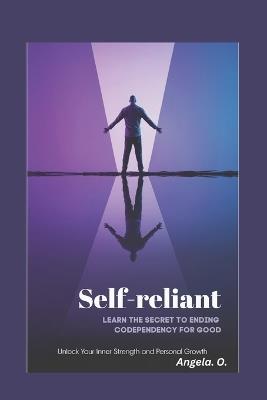 Self-Reliant: Learn the Secret to Ending Codependency for Good. - Angela O - cover
