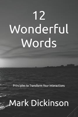 12 Wonderful Words: Principles to Transform Your Interactions - Mark Andrew James Dickinson - cover