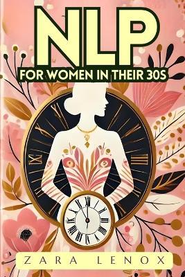 Nlp for Women in Their 30s: Regain Your Confidence and Reach Your Personal Goals in 90 Days - WITHOUT Compromising Your Lifestyle! - Zara Lenox - cover