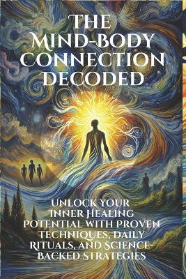 The Mind-Body Connection Decoded: Unlock Your Inner Healing Potential with Proven Techniques and Science-Backed Strategies: Discover the Power of the Mind-Body Connection through Micro - Jens Belner - cover