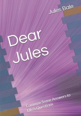 Dear Jules: Common Sense Answers to Life's Questions - Jules Bale - cover