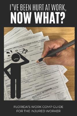 I've Been Hurt at Work, Now What?: Florida's Work Comp Guide for The Injured Worker - Jessie O - cover