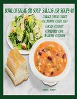 Bowl of Salad or Soup: SALADS--158 SOUPS--48: Cabbage, Caesar, Carrot, Cauliflower, Cheese, Chef, Chicken, Coconut, Corned Beef, Crab, Cranberry, Cucumber