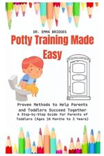 Potty Training Made Easy: Proven Methods to Help Parents and Toddlers Succeed Together: A Step-by-Step Guide for Parents of Toddlers (Ages 18 Months to 3 Years)