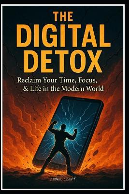The Digital Detox "Reclaim Your Time, Focus, & Life in the Modern World" - Chad T - cover