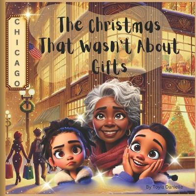 The Christmas That Wasn't About Gifts: A Heartwarming Children's Book About the Real Meaning of Christmas, Exploring Emotions & Feelings, and Providing Educational Lessons for Kids. - Toyia Danielle - cover