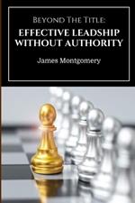 Beyond The Title: Effective Leadership Without Authority