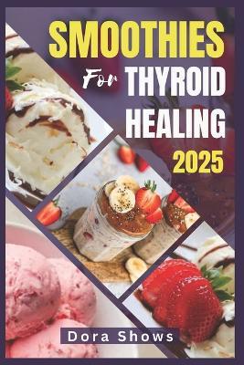Smoothies for Thyroid Healing: Healthy Nutrient-Packed Recipes for Hypothyroidism, Graves' Disease and Hashimoto's Thyroiditis - Dora Shows - cover