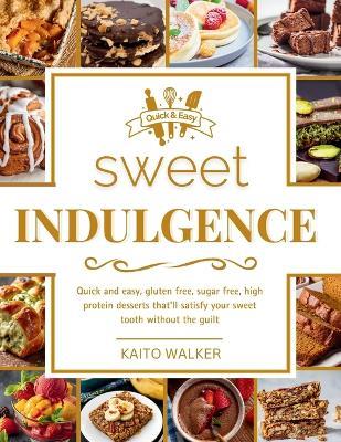 Sweet Indulgence: Quick and easy, gluten free, sugar free, high protein desserts that'll satisfy your sweet tooth without the guilt - Cosmic Pages,Kaito Walker - cover