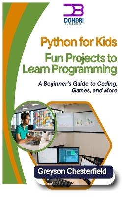 Python for Kids: Fun Projects to Learn Programming: A Beginner's Guide to Coding, Games, and More - Greyson Chesterfield - cover