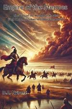 Empire of the Steppes: The Wars of the Mongolian Hordes From Nomadic Tribes to Global Conquerors